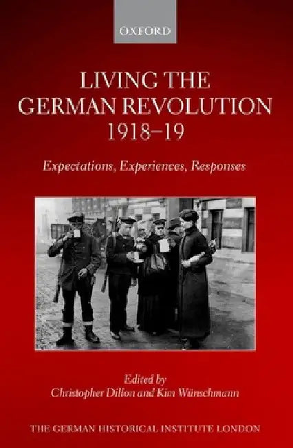Living the German Revolution, 1918-19: Expectations, Experiences, Responses by Christopher Dillon