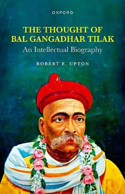 The Thought of Bal Gangadhar Tilak: An Intellectual Biography by Robert E. Upton
