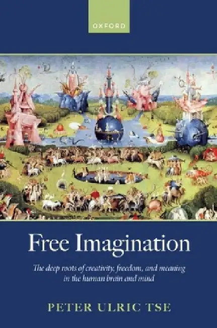 Free Imagination: The Deep Roots of Creativity, Freedom and Meaning in the Human Brain and Mind by Peter Tse
