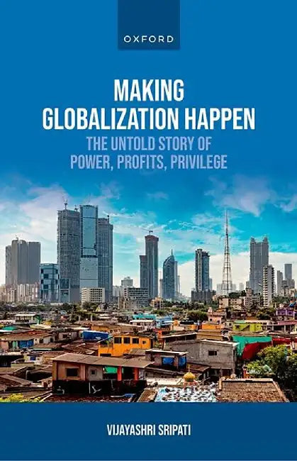 Making Globalization Happen: The Untold Story of Power, Profits, Privilege by Vijayashri Sripati