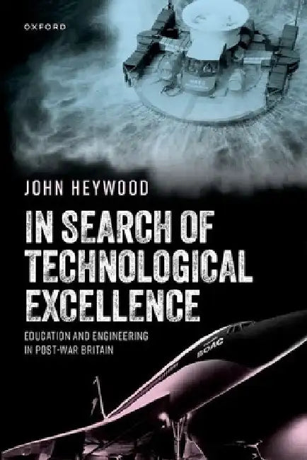 In Search of Technological Excellence: Education and Engineering in Post-War Britain by John Heywood