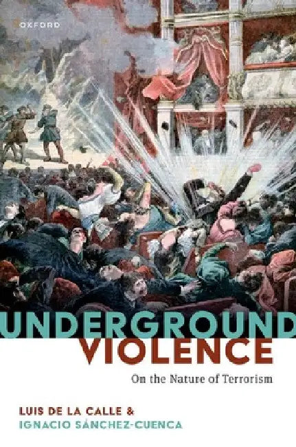 Underground Violence: On the Nature of Terrorism by Luis de la Calle