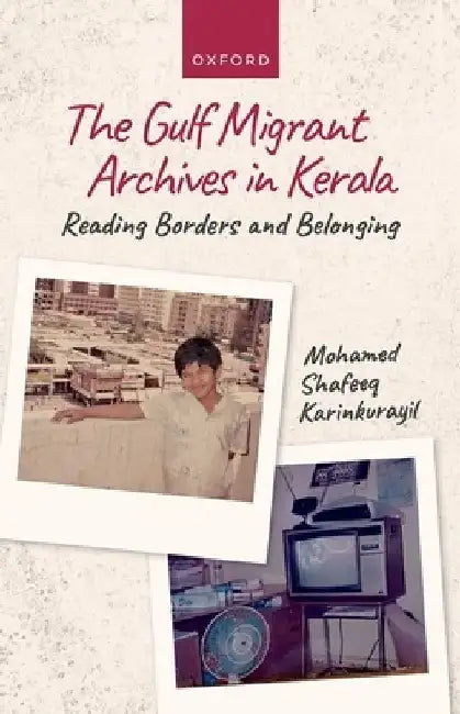 The Gulf Migrant Archives in Kerala: Reading Borders and Belonging by Karinkurayil
