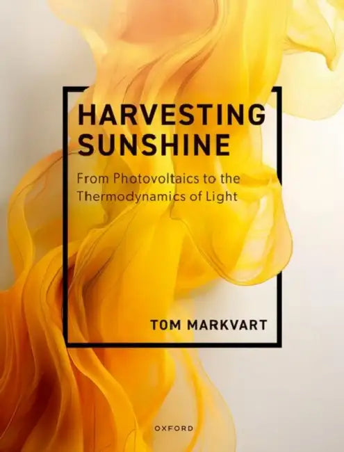 Harvesting Sunshine: From Photovoltaics to the Thermodynamics of Light by Tom Markvart