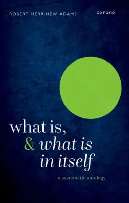 What Is, and What Is in Itself: A Systematic Ontology by Robert Merrihew Adams
