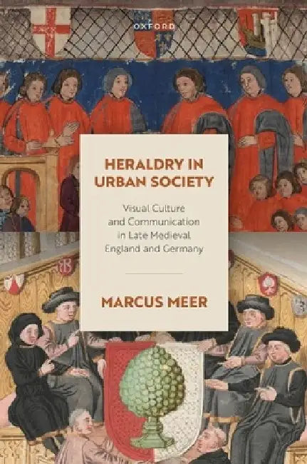 Heraldry in Urban Society: Visual Culture and Communication in Late Medieval England and Germany by Marcus Meer