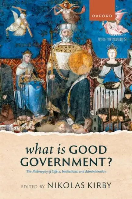 What Is Good Government?: The Philosophy of Office, Institutions, and Administration by Nikolas Kirby