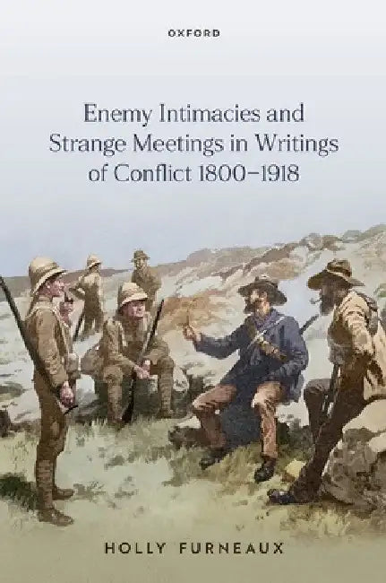 Enemy Intimacies and Strange Meetings in Writings of Conflict 1800-1918 by Holly Furneaux