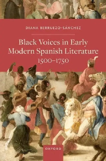 Black Voices in Early Modern Spanish Literature, 1500-1750 by Diana Berruezo-Sánchez