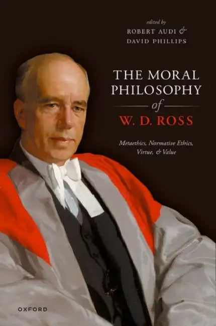 The Moral Philosophy of W. D. Ross: Metaethics, Normative Ethics, Virtue, and Value by Robert Audi, David Phillips