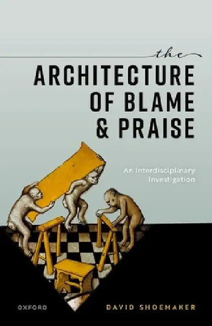 The Architecture of Blame and Praise: An Interdisciplinary Investigation by David Shoemaker