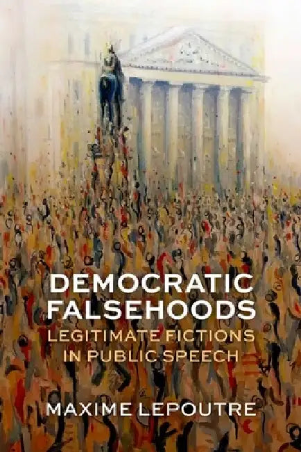 Democratic Falsehoods: Legitimate Fictions in Public Speech by Maxime Lepoutre