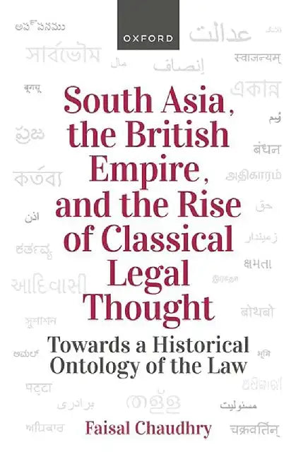 South Asia, The British Empire, And The Rise Of Classical Legal Thought: Towards a historical Ontology of the Law by Chaudhry