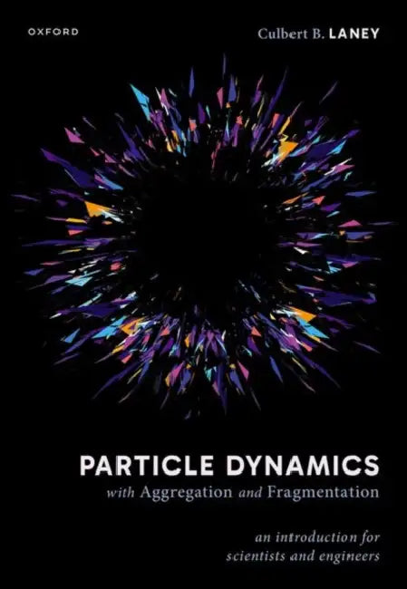 Particle Dynamics with Aggregation and Fragmentation: An Introduction for Scientists and Engineers by Culbert B. Laney