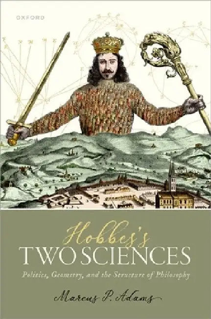 Hobbes's Two Sciences: Politics, Geometry, and the Structure of Philosophy by Marcus P. Adams