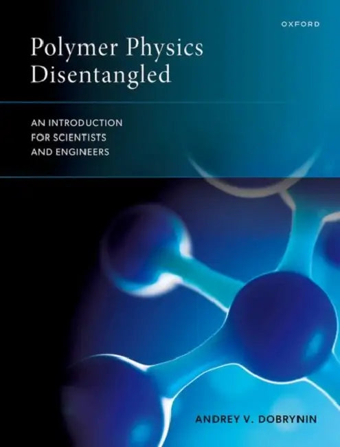 Polymer Physics Disentangled: An Introduction for Scientists and Engineers by Andrey V. Dobrynin