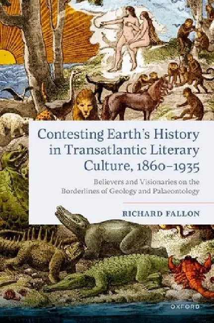 Contesting Earth's History in Transatlantic Literary Culture, 1860-1935: Believers and Visionaries on the Borderlines of Geology and Palaeontology by Richard Fallon