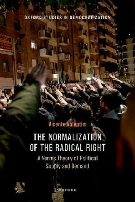 The Normalization of the Radical Right: A Norms Theory of Political Supply and Demand by Vicente Valentim
