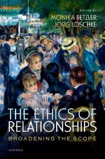 The Ethics of Relationships: Broadening the Scope by Monika Betzler, Jörg Löschke
