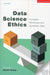 Data Science Ethics: Concepts, Techniques, and Cautionary Tales by David Martens