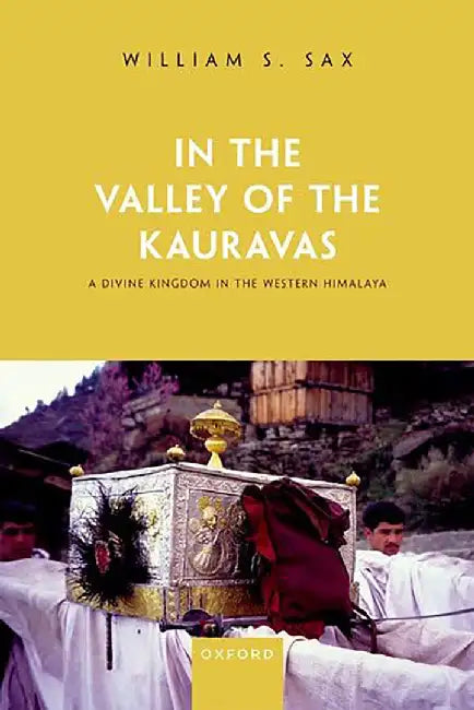 In the Valley of the Kauravas: A Divine Kingdom in the Western Himalaya by William S. Sax