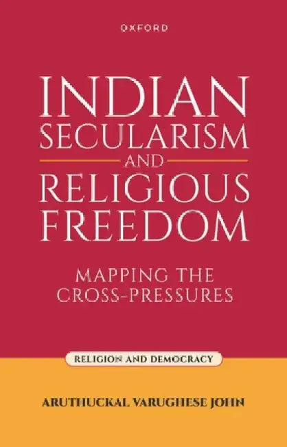 Indian Secularism and Religious Freedom: Mapping the Cross-Pressures by Aruthuckal Varughese John