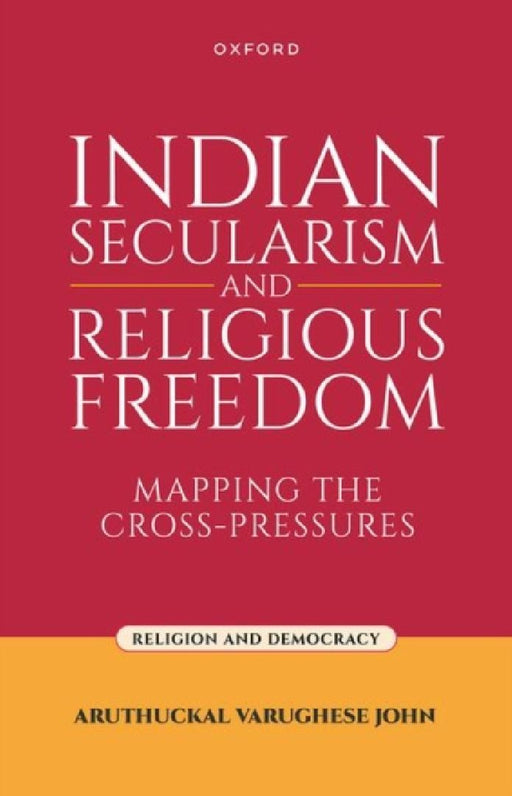 Indian Secularism and Religious Freedom: Mapping the Cross-Pressures by Aruthuckal Varughese John
