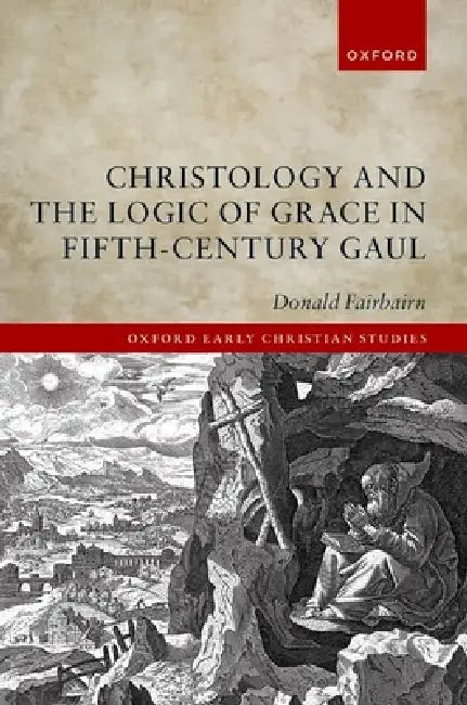 Christology and the Logic of Grace in Fifth-Century Gaul by Donald Fairbairn