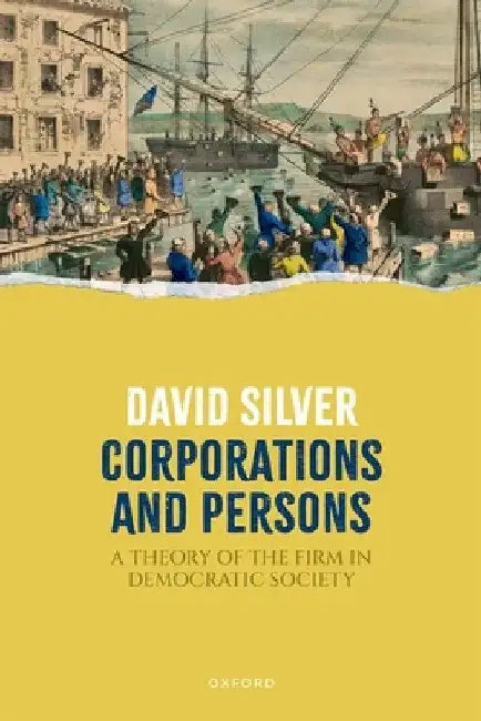 Corporations and Persons: A Theory of the Firm in Democratic Society by David Silver