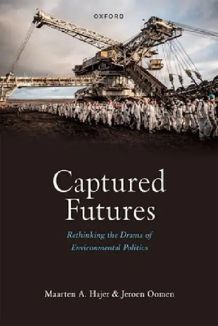 Captured Futures: Rethinking the Drama of Environmental Politics by Maarten A. Hajer