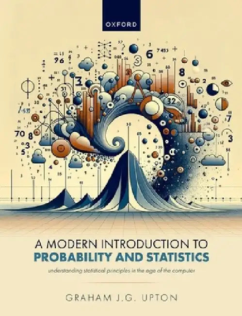 A Modern Introduction to Probability and Statistics: Understanding Statistical Principles in the Age of the Computer by Graham Upton