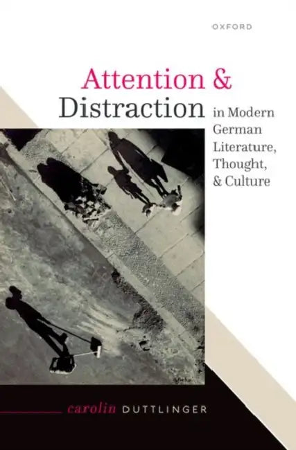 Attention and Distraction in Modern German Literature, Thought, and Culture by Carolin Duttlinger