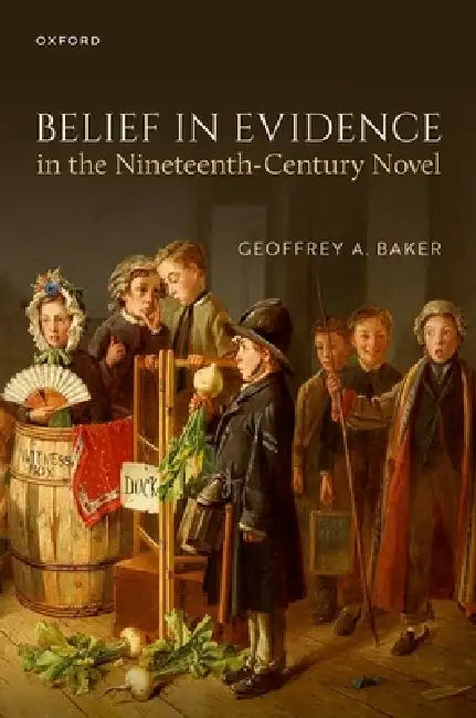 Belief in Evidence in the Nineteenth-Century Novel by Geoffrey A. Baker