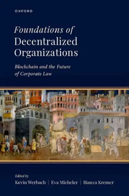 Foundations of Decentralized Organizations: Blockchain and the Future of Corporate Law by Kevin Werbach, Eva Micheler, Bianca Kremer