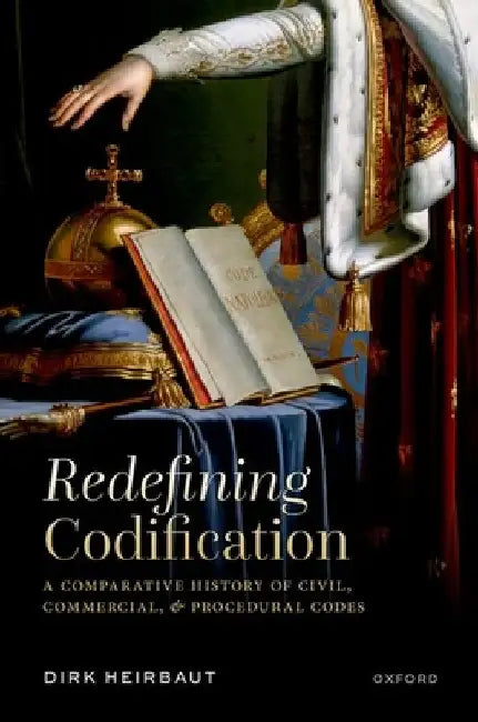 Redefining Codification: A Comparative History of Civil, Commercial, and Procedural Codes by Heirbaut, Dirk