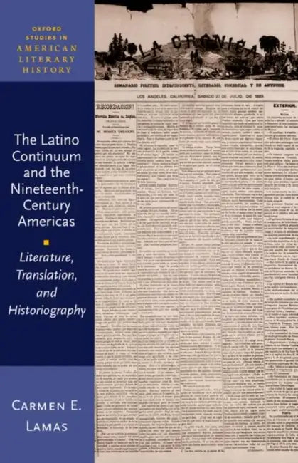 The Latino Continuum and the Nineteenth-Century Americas: Literature, Translation, and Historiography by Carmen Lamas