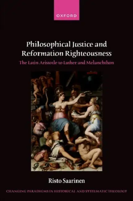 Philosophical Justice and Reformation Righteousness: The Latin Aristotle to Luther and Melanchthon by Risto Saarinen