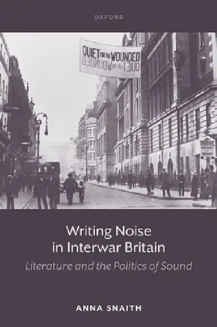 Writing Noise in Interwar Britain: Literature and the Politics of Sound by Anna Snaith