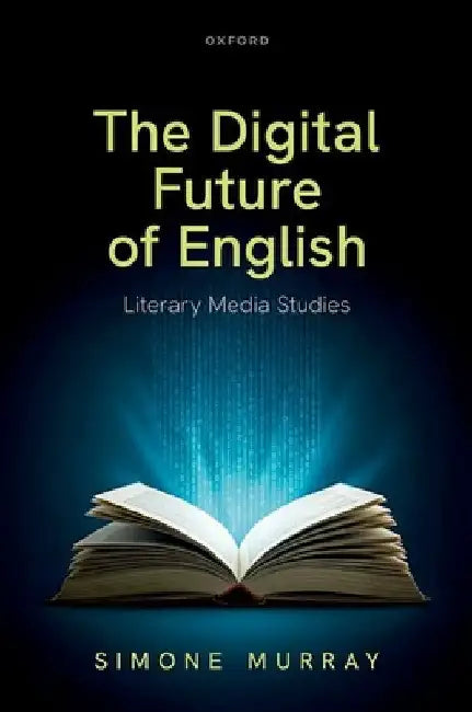 The Digital Future of English: Literary Media Studies by Simone Murray