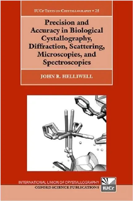 Precision and Accuracy in Biological Crystallography, Diffraction, Scattering, Microscopies, and Spectroscopies by John R. Helliwell