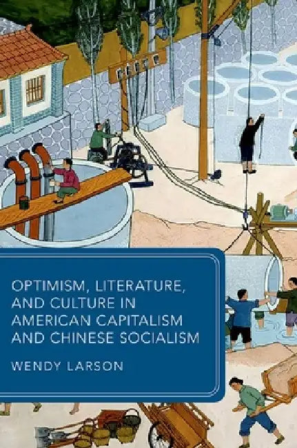 Optimism, Literature, and Culture in American Capitalism and Chinese Socialism by Wendy Larson