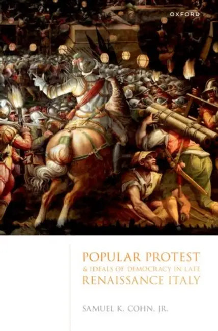 Popular Protest and Ideals of Democracy in Late Renaissance Italy by Sam Cohn