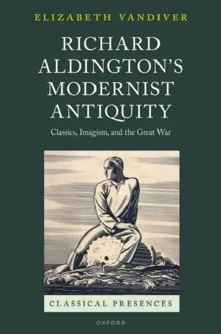 Richard Aldington's Modernist Antiquity: Classics, Imagism, and the Great War by Elizabeth VanDiver