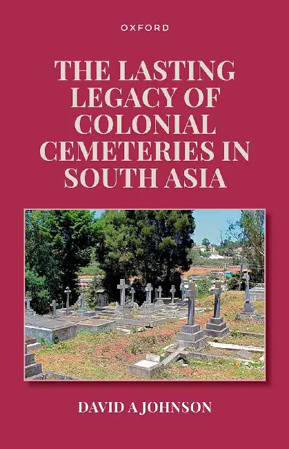 The Lasting Legacy of Colonial Cemeteries in South Asia by David A. Johnson