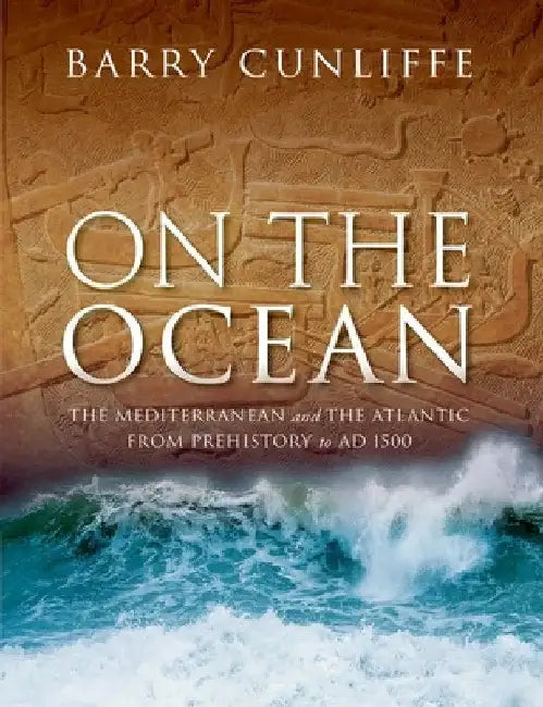 On the Ocean: The Mediterranean and the Atlantic from Prehistory to AD 1500 by Barry Cunliffe
