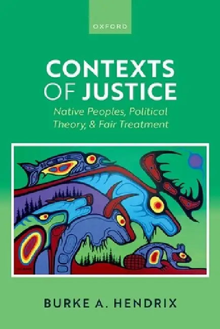 Contexts of Justice: Native Peoples, Political Theory, and Fair Treatment by Burke A. Hendrix