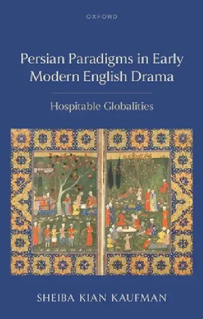 Persian Paradigms in Early Modern English Drama: Hospitable Globalities by Sheiba Kian Kaufman