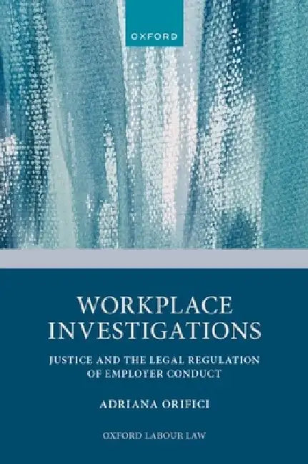 Workplace Investigations: Justice and the Legal Regulation of Employer Conduct by Adriana Orifici