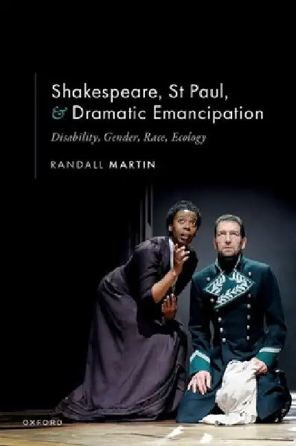 Shakespeare, St Paul, and Dramatic Emancipation: Disability, Gender, Race, Ecology by Randall Martin