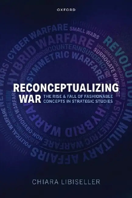 Reconceptualizing War: The Rise and Fall of Fashionable Concepts in Strategic Studies by Chiara Libiseller